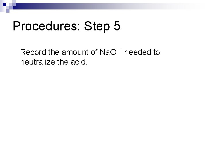 Procedures: Step 5 Record the amount of Na. OH needed to neutralize the acid.