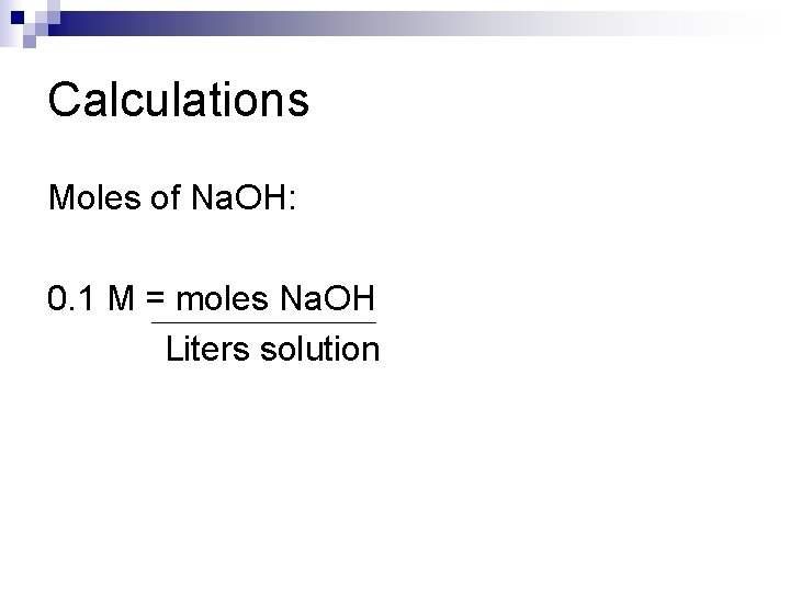 Calculations Moles of Na. OH: 0. 1 M = moles Na. OH Liters solution