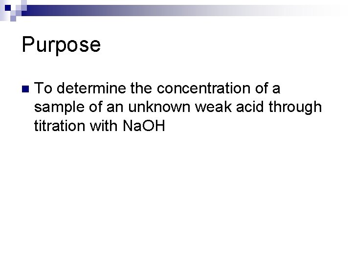 Purpose n To determine the concentration of a sample of an unknown weak acid