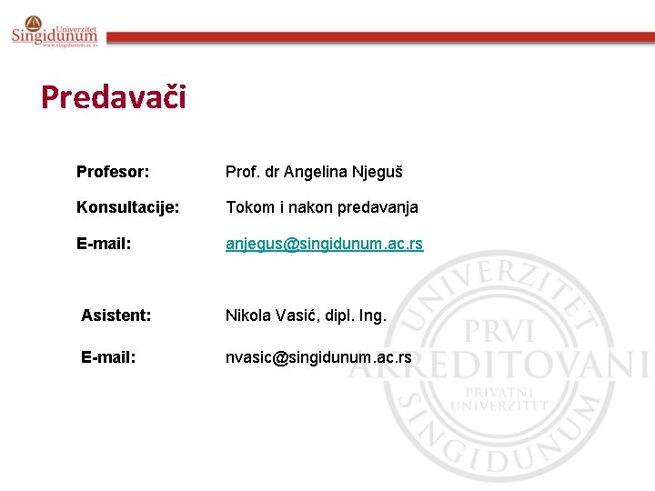 Predavači Profesor: Prof. dr Angelina Njeguš Konsultacije: Tokom i nakon predavanja E-mail: anjegus@singidunum. ac.