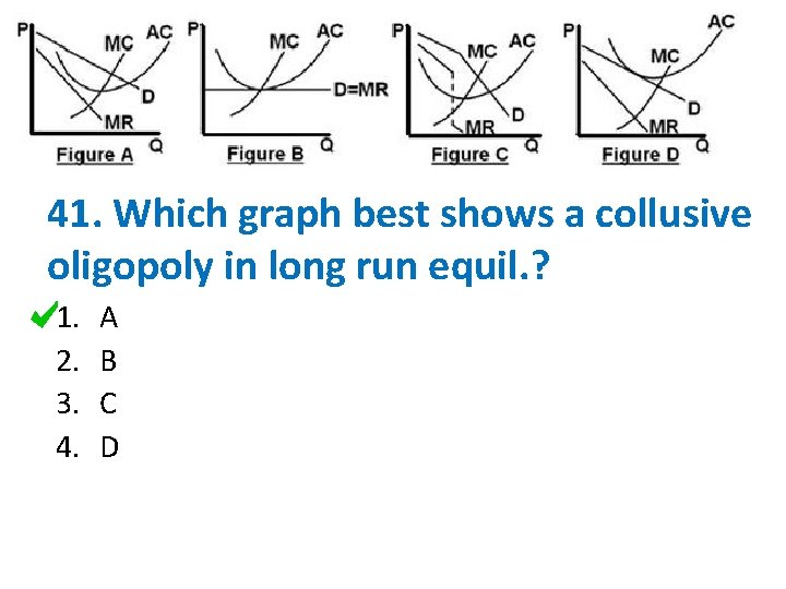 41. Which graph best shows a collusive oligopoly in long run equil. ? 1.