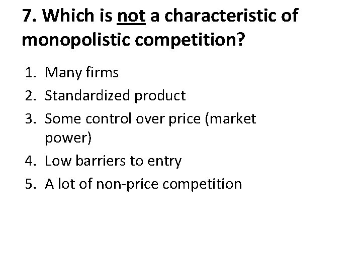 7. Which is not a characteristic of monopolistic competition? 1. Many firms 2. Standardized