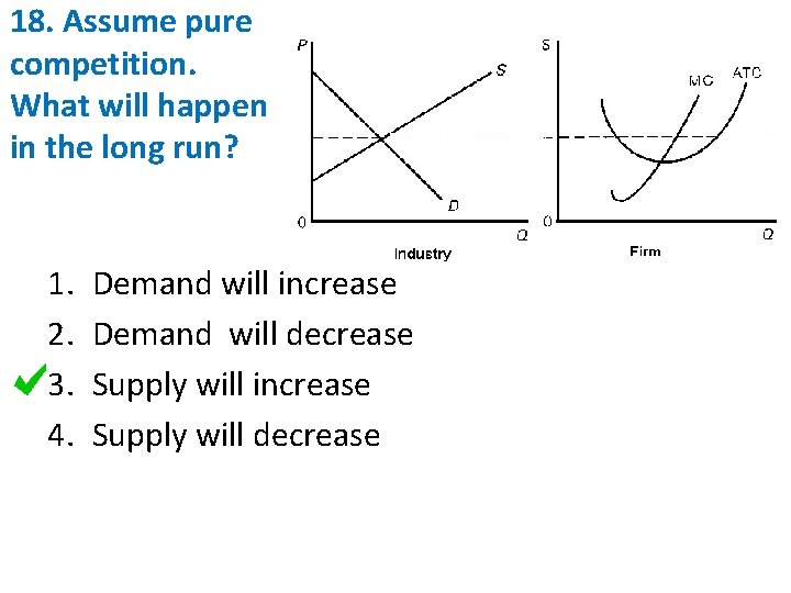 18. Assume pure competition. What will happen in the long run? 1. 2. 3.