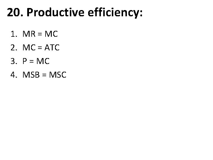 20. Productive efficiency: 1. 2. 3. 4. MR = MC MC = ATC P