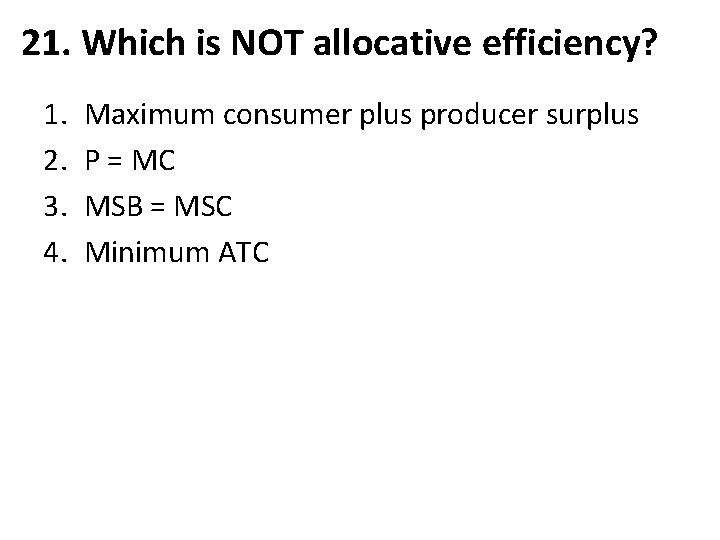 21. Which is NOT allocative efficiency? 1. 2. 3. 4. Maximum consumer plus producer