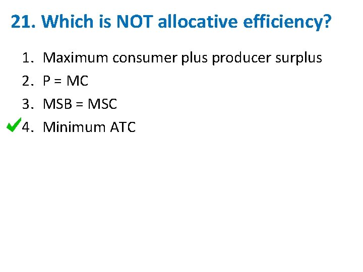 21. Which is NOT allocative efficiency? 1. 2. 3. 4. Maximum consumer plus producer