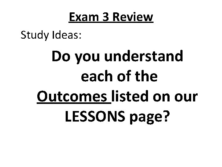 Exam 3 Review Study Ideas: Do you understand each of the Outcomes listed on