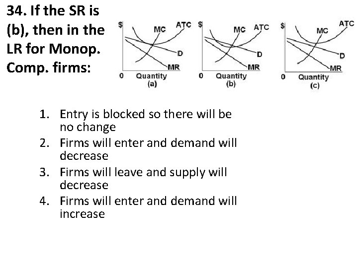 34. If the SR is (b), then in the LR for Monop. Comp. firms: