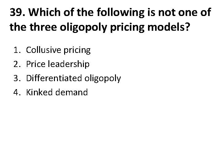 39. Which of the following is not one of the three oligopoly pricing models?