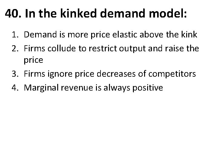 40. In the kinked demand model: 1. Demand is more price elastic above the