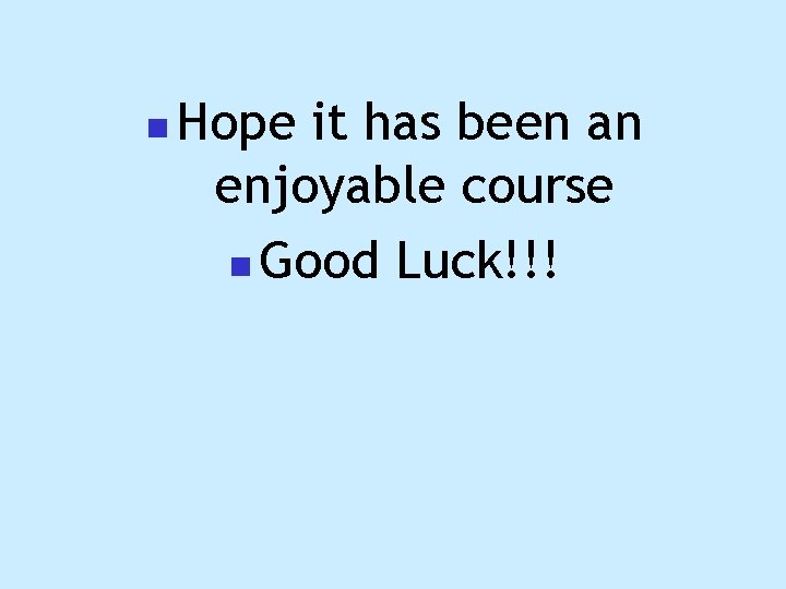 n Hope it has been an enjoyable course n Good Luck!!! 