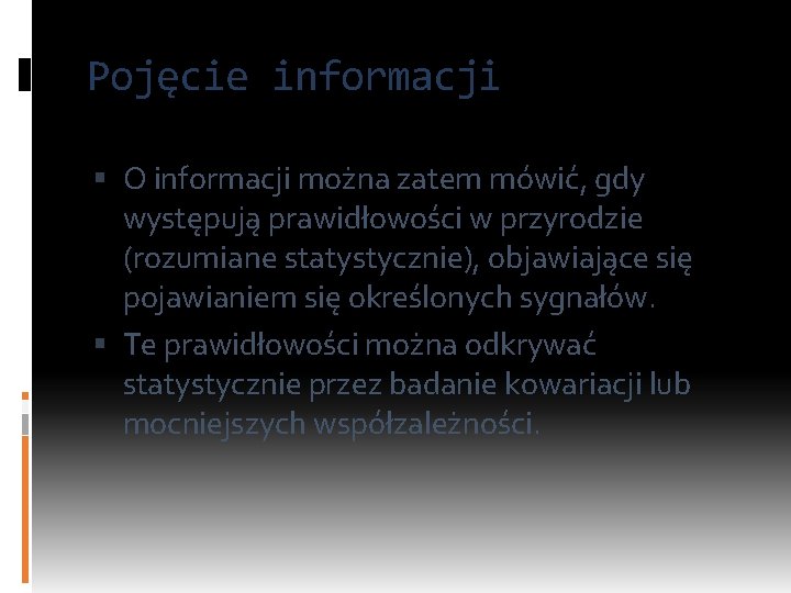 Pojęcie informacji O informacji można zatem mówić, gdy występują prawidłowości w przyrodzie (rozumiane statystycznie),