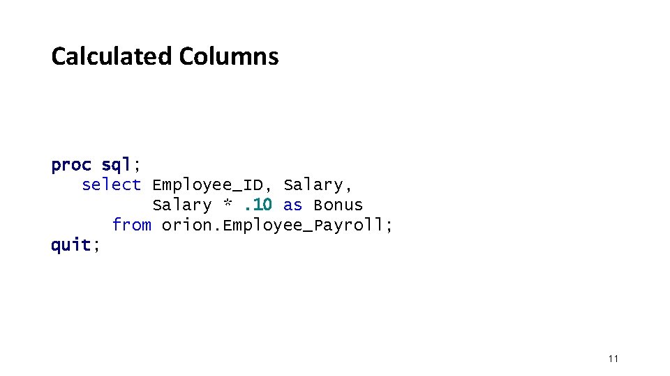 Calculated Columns proc sql; select Employee_ID, Salary *. 10 as Bonus from orion. Employee_Payroll; Calculated Columns proc sql; select Employee_ID, Salary *. 10 as Bonus from orion. Employee_Payroll;
