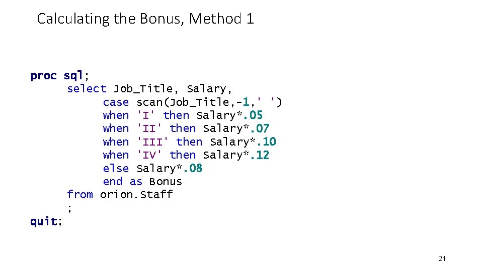 Calculating the Bonus, Method 1 proc sql; select Job_Title, Salary, case scan(Job_Title, -1, ' Calculating the Bonus, Method 1 proc sql; select Job_Title, Salary, case scan(Job_Title, -1, '