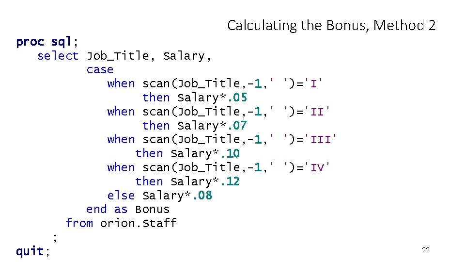 Calculating the Bonus, Method 2 proc sql; select Job_Title, Salary, case when scan(Job_Title, -1, Calculating the Bonus, Method 2 proc sql; select Job_Title, Salary, case when scan(Job_Title, -1,