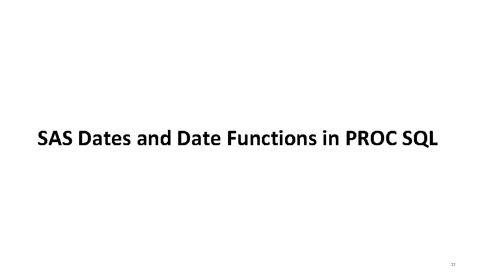 SAS Dates and Date Functions in PROC SQL 23 SAS Dates and Date Functions in PROC SQL 23