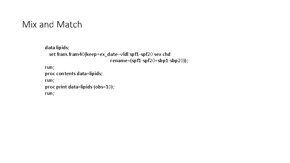 Mix and Match data lipids; set fram 40(keep=ex_date--vldl spf 1 -spf 20 sex chd Mix and Match data lipids; set fram 40(keep=ex_date--vldl spf 1 -spf 20 sex chd