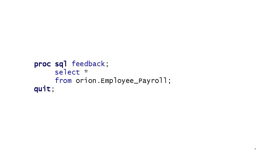 proc sql feedback; select * from orion. Employee_Payroll; quit; 6 proc sql feedback; select * from orion. Employee_Payroll; quit; 6