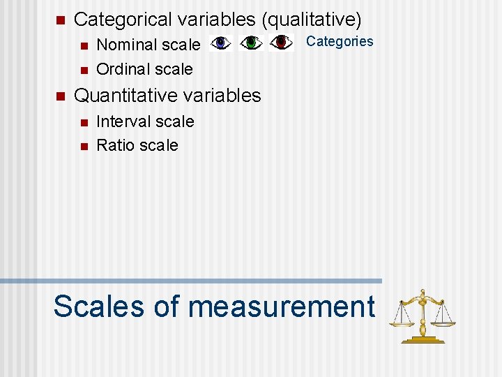 n Categorical variables (qualitative) n n n Nominal scale Ordinal scale Categories Quantitative variables