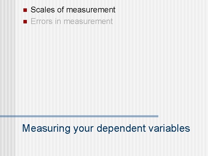 n n Scales of measurement Errors in measurement Measuring your dependent variables 