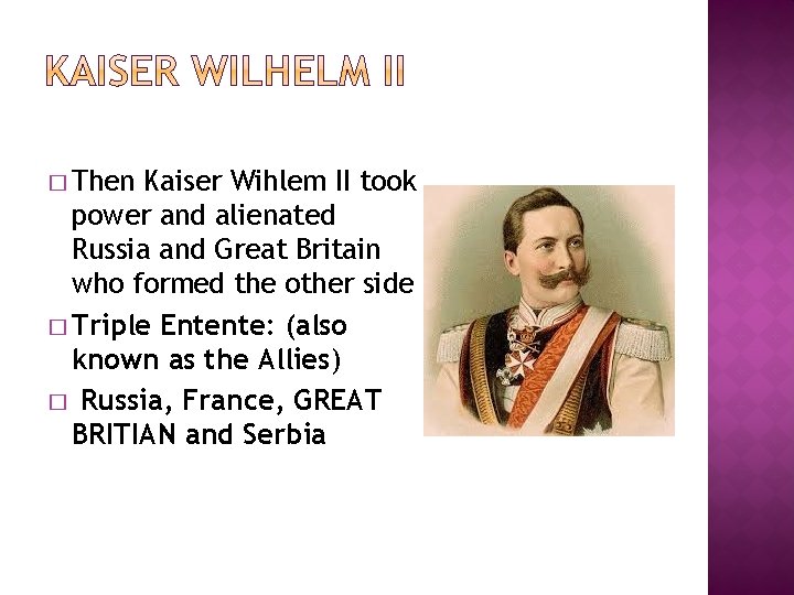 � Then Kaiser Wihlem II took power and alienated Russia and Great Britain who