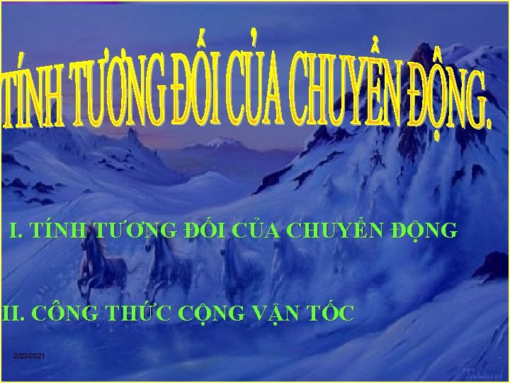 I. TÍNH TƯƠNG ĐỐI CỦA CHUYỂN ĐỘNG II. CÔNG THỨC CỘNG VẬN TỐC 2/23/2021