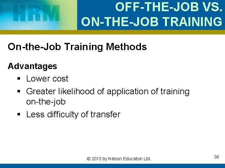 OFF-THE-JOB VS. ON-THE-JOB TRAINING On-the-Job Training Methods Advantages § Lower cost § Greater likelihood