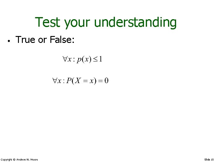 Test your understanding • True or False: Copyright © Andrew W. Moore Slide 15