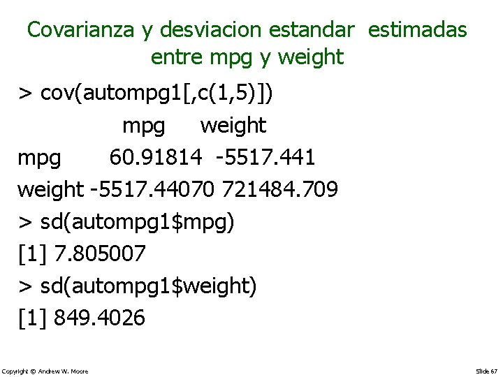 Covarianza y desviacion estandar estimadas entre mpg y weight > cov(autompg 1[, c(1, 5)])