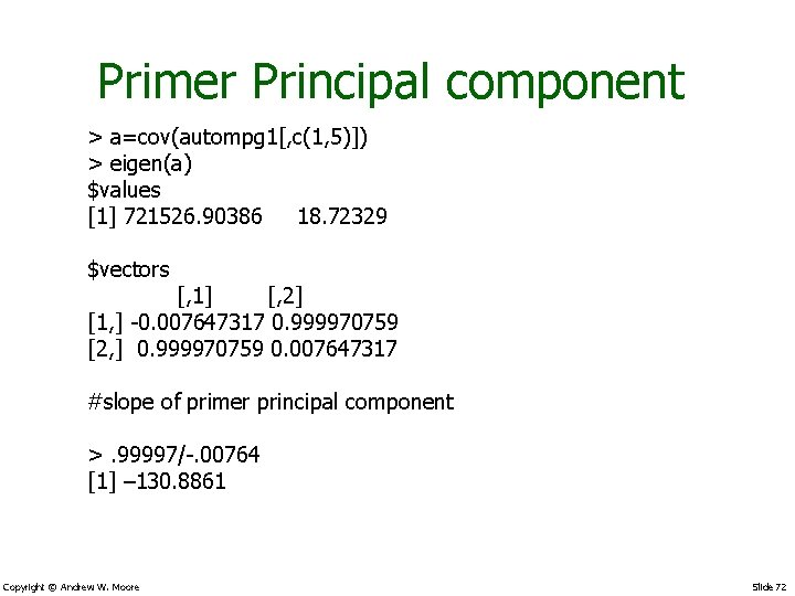 Primer Principal component > a=cov(autompg 1[, c(1, 5)]) > eigen(a) $values [1] 721526. 90386