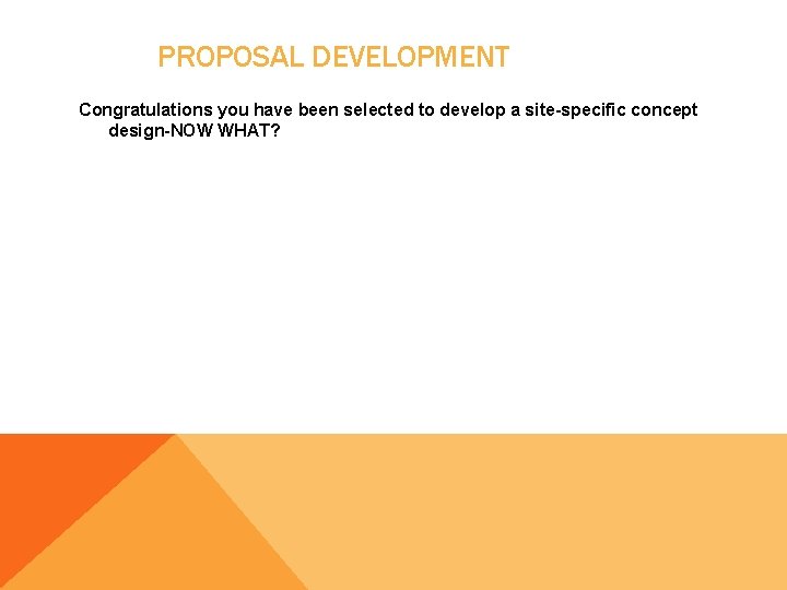 PROPOSAL DEVELOPMENT Congratulations you have been selected to develop a site-specific concept design-NOW WHAT?