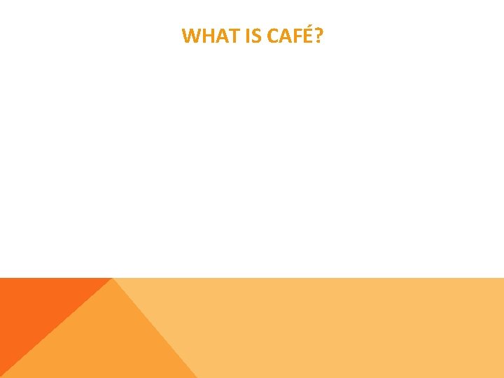 WHAT IS CAFÉ? 