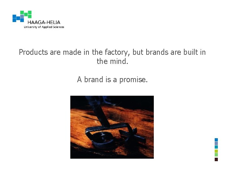 Products are made in the factory, but brands are built in the mind. A Products are made in the factory, but brands are built in the mind. A