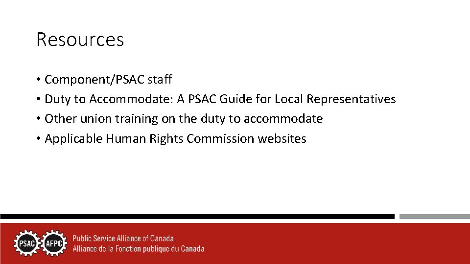 Resources • Component/PSAC staff • Duty to Accommodate: A PSAC Guide for Local Representatives
