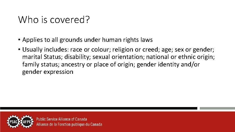 Who is covered? • Applies to all grounds under human rights laws • Usually