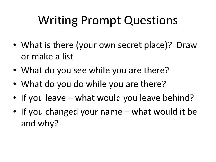 Writing Prompt Questions • What is there (your own secret place)? Draw or make