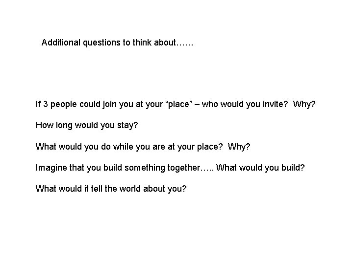 Additional questions to think about…… If 3 people could join you at your “place”