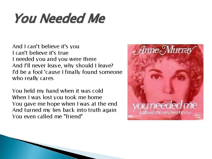 You Needed Me And I can't believe it's you I can't believe it's true