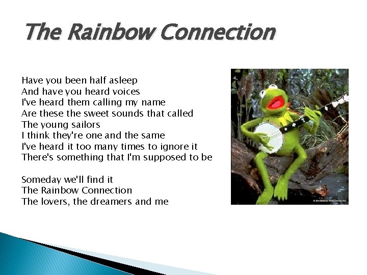 The Rainbow Connection Have you been half asleep And have you heard voices I've