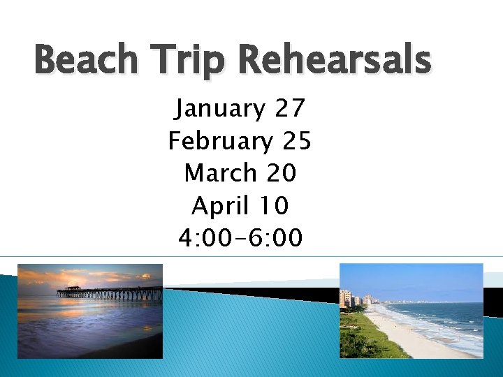 Beach Trip Rehearsals January 27 February 25 March 20 April 10 4: 00 -6: