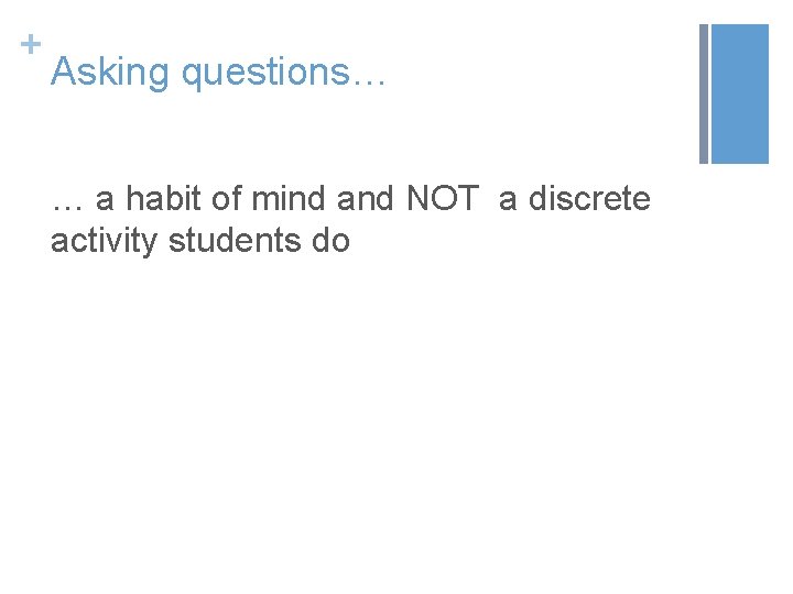 + Asking questions… … a habit of mind and NOT a discrete activity students