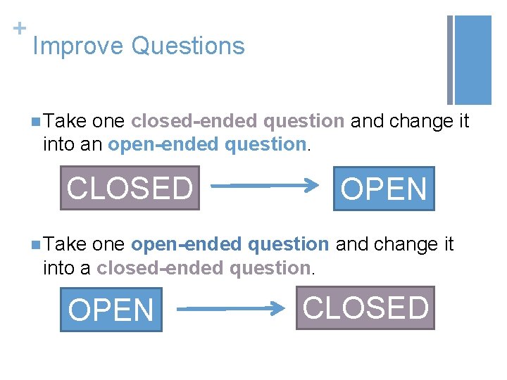 + Improve Questions n Take one closed-ended question and change it into an open-ended