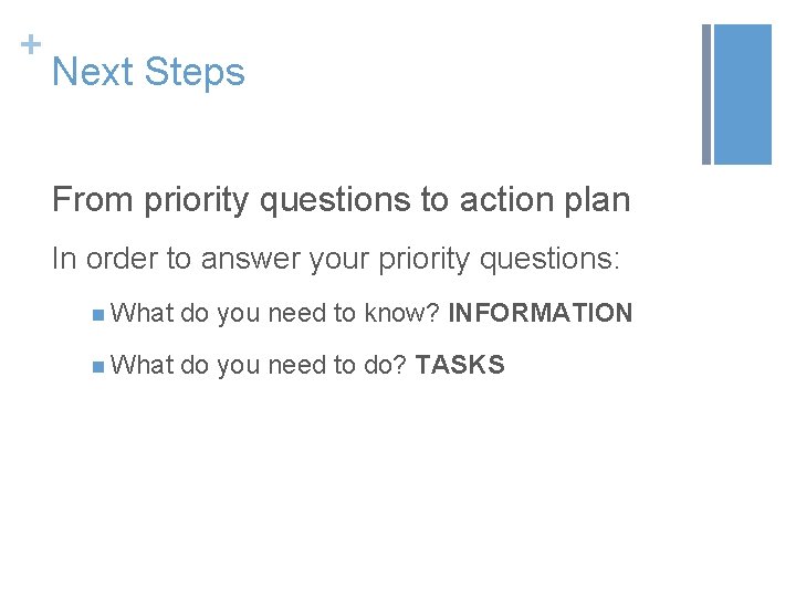 + Next Steps From priority questions to action plan In order to answer your