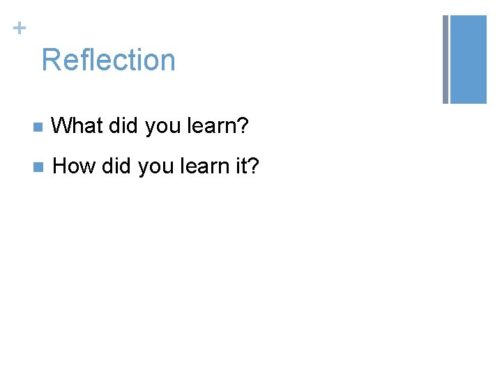 + Reflection n What did you learn? n How did you learn it? 