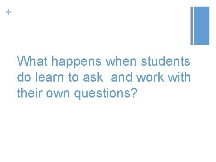 + What happens when students do learn to ask and work with their own