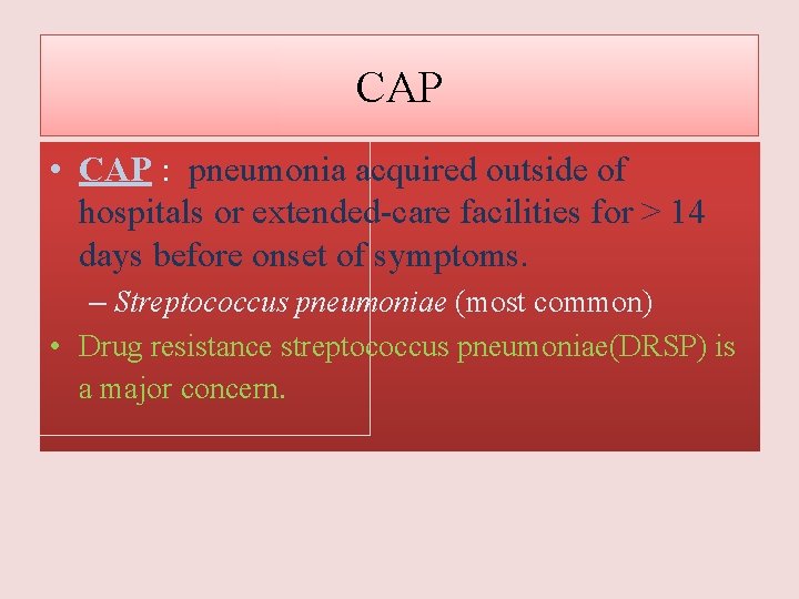 CAP • CAP : pneumonia acquired outside of hospitals or extended-care facilities for >