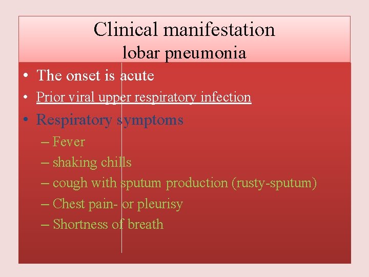 Clinical manifestation lobar pneumonia • The onset is acute • Prior viral upper respiratory