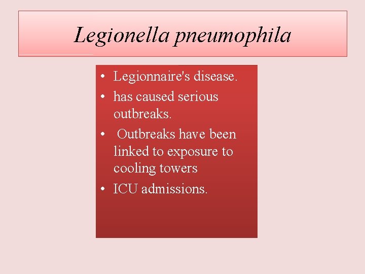 Legionella pneumophila • Legionnaire's disease. • has caused serious outbreaks. • Outbreaks have been