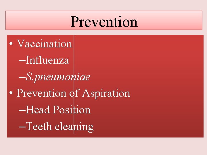 Prevention • Vaccination –Influenza –S. pneumoniae • Prevention of Aspiration –Head Position –Teeth cleaning