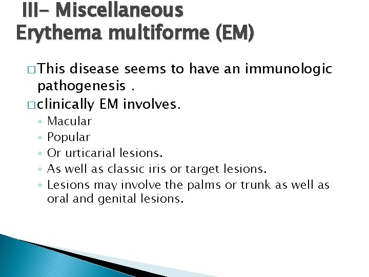 III- Miscellaneous Erythema multiforme (EM) � This disease seems to have an immunologic pathogenesis.